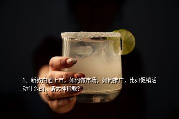 1、新款白酒上市，如何做市場(chǎng)，如何推廣，比如促銷(xiāo)活動(dòng)什么的，請(qǐng)大神指教？