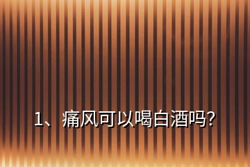 1、痛風(fēng)可以喝白酒嗎？