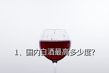 1、國內白酒最高多少度？