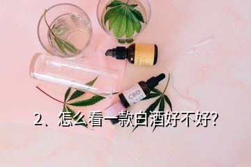 2、怎么看一款白酒好不好？