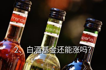 2、白酒基金還能漲嗎？