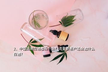 2、中國高端白酒都有什么！請重要客戶適合選什么白酒？