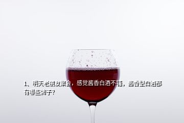 1、明天老朋友聚會(huì)，感覺醬香白酒不錯(cuò)，醬香型白酒都有哪些牌子？