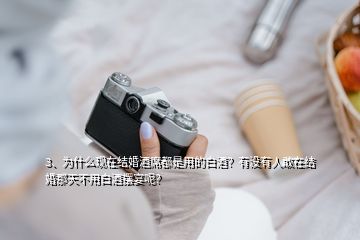 3、為什么現(xiàn)在結(jié)婚酒席都是用的白酒？有沒(méi)有人敢在結(jié)婚那天不用白酒擺宴呢？