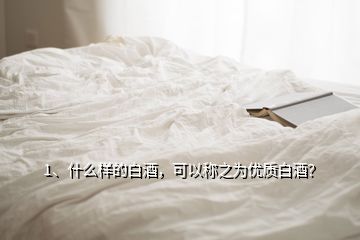 1、什么樣的白酒，可以稱之為優(yōu)質(zhì)白酒？