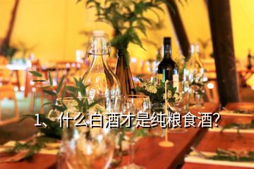 1、什么白酒才是純糧食酒？