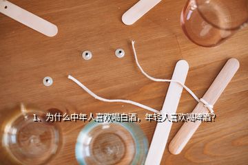 1、為什么中年人喜歡喝白酒，年輕人喜歡喝啤酒？