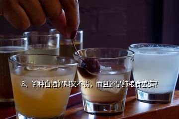 3、哪種白酒好喝又不貴，而且還是純糧食釀造？