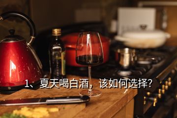 1、夏天喝白酒，該如何選擇？