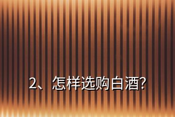 2、怎樣選購白酒？