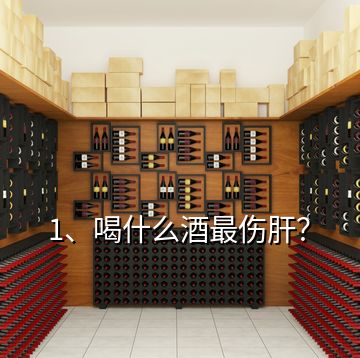 1、喝什么酒最傷肝？