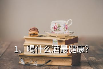 1、喝什么酒最健康？