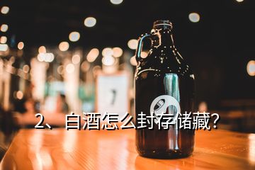 2、白酒怎么封存儲藏？