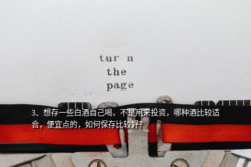 3、想存一些白酒自己喝，不是用來投資，哪種酒比較適合，便宜點(diǎn)的，如何保存比較好？