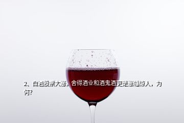 2、白酒股票大漲，舍得酒業(yè)和酒鬼酒更是漲幅驚人，為何？