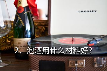 2、泡酒用什么材料好？