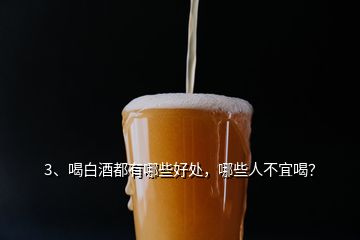 3、喝白酒都有哪些好處，哪些人不宜喝？