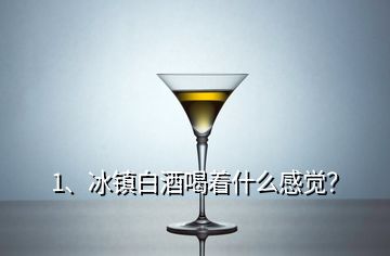 1、冰鎮(zhèn)白酒喝著什么感覺？