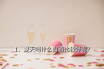 1、夏天喝什么白酒比較好呢？