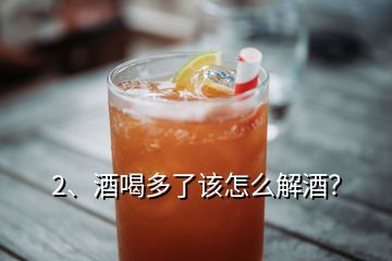 2、酒喝多了該怎么解酒？