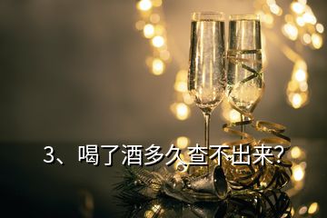 3、喝了酒多久查不出來(lái)？