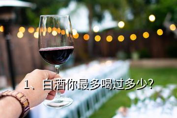 1、白酒你最多喝過多少？