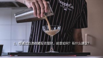 1、想通過白酒收藏投資理財(cái)，前景如何？有什么建議？