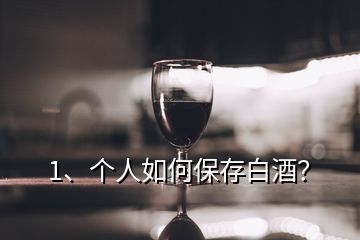 1、個(gè)人如何保存白酒？