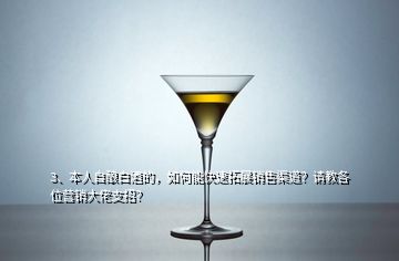 3、本人自釀白酒的，如何能快速拓展銷售渠道？請(qǐng)教各位營(yíng)銷大佬支招？