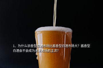 1、為什么濃香型白酒市場(chǎng)比醬香型白酒市場(chǎng)大？醬香型白酒會(huì)不會(huì)成為未來(lái)市場(chǎng)的主流？