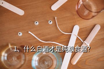 1、什么白酒才是純糧食酒？