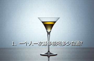 1、一個人一次最多能喝多少白酒？