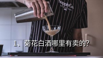 1、菊花白酒哪里有賣的？