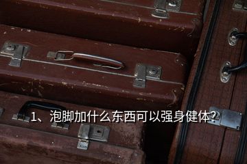 1、泡腳加什么東西可以強(qiáng)身健體？