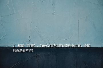 2、都是“烈酒”，為什么伏特加可以賣到全世界，中國(guó)的白酒卻不行？