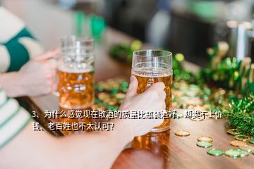 3、為什么感覺現(xiàn)在散酒的質(zhì)量比瓶裝酒好，卻賣不上價(jià)錢、老百姓也不太認(rèn)可？