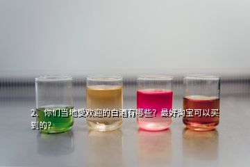 2、你們當(dāng)?shù)厥軞g迎的白酒有哪些？最好淘寶可以買(mǎi)到的？