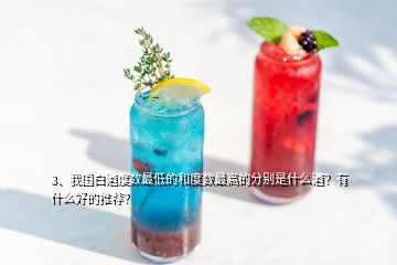 3、我國白酒度數(shù)最低的和度數(shù)最高的分別是什么酒？有什么好的推薦？