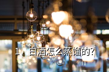 1、白酒怎么蒸餾的？