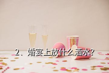 2、婚宴上放什么酒水？