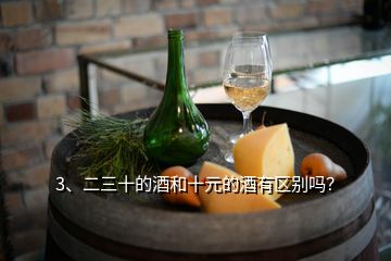 3、二三十的酒和十元的酒有區(qū)別嗎？