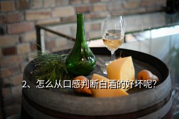 2、怎么從口感判斷白酒的好壞呢？