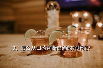 2、怎么從口感判斷白酒的好壞呢？