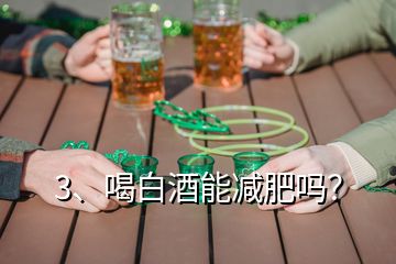 3、喝白酒能減肥嗎？