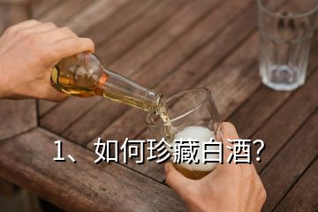 1、如何珍藏白酒？