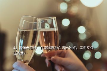 4、普通老百姓，在家喝哪種白酒比較好，實惠又保證質(zhì)量？