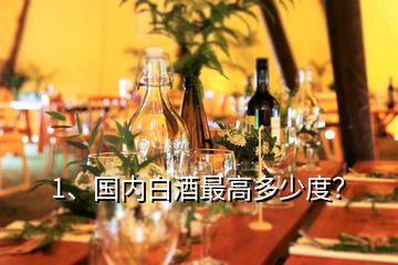 1、國內(nèi)白酒最高多少度？