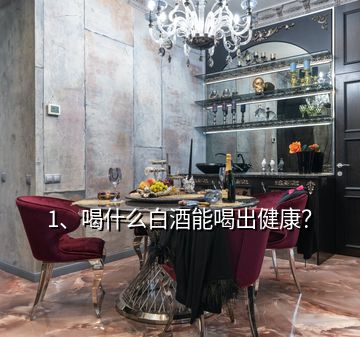 1、喝什么白酒能喝出健康？