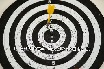 1、普通人家過年，年夜飯喝什么白酒合適？