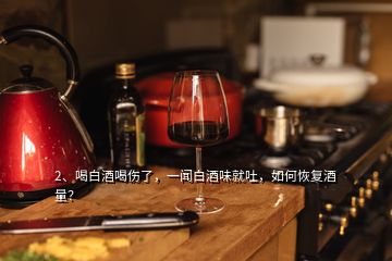 2、喝白酒喝傷了，一聞白酒味就吐，如何恢復(fù)酒量？